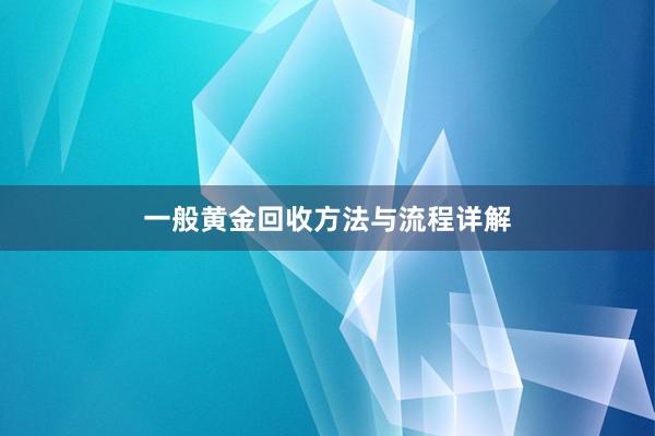 一般黄金回收方法与流程详解