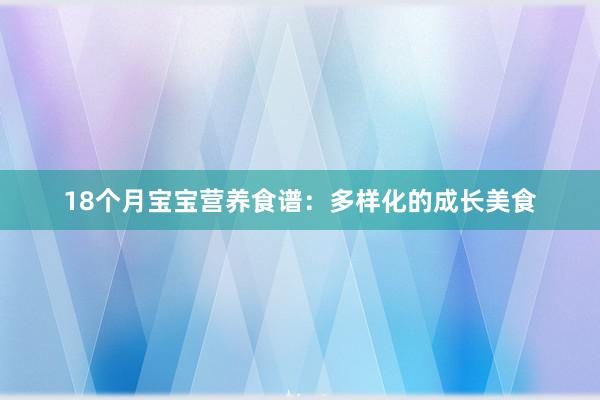 18个月宝宝营养食谱：多样化的成长美食